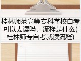 桂林师范高等专科学校自考可以去读吗，流程是什么(桂林师专自考就读流程)