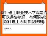 喀什理工职业技术学院是否可以进校参观，有何限制(喀什理工职院参观限制)