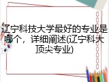 辽宁科技大学最好的专业是哪个，详细阐述(辽宁科大顶尖专业)