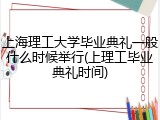 上海理工大学毕业典礼一般什么时候举行(上理工毕业典礼时间)