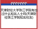 天津财经大学珠江学院有出过什么知名人士吗(天津财经珠江学院知名校友)