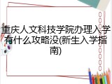 重庆人文科技学院办理入学有什么攻略没(新生入学指南)