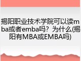 揭阳职业技术学院可以读mba或者emba吗？为什么(揭阳有MBA或EMBA吗)