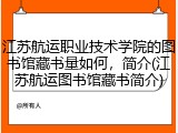 江苏航运职业技术学院的图书馆藏书量如何，简介(江苏航运图书馆藏书简介)