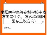 南阳医学高等专科学校主攻方向是什么，怎么样(南阳医专主攻方向)