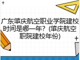 广东肇庆航空职业学院建校时间是哪一年？(肇庆航空职院建校年份)