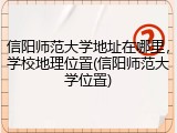 信阳师范大学地址在哪里，学校地理位置(信阳师范大学位置)