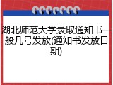 湖北师范大学录取通知书一般几号发放(通知书发放日期)