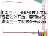 湖南三一工业职业技术学院是否对外开放，要预约吗(湖南三一学院对外开放吗)