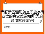 天府新区通用航空职业学院就读的真实感觉如何(天府通航就读体验)