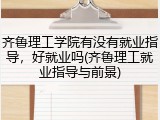 齐鲁理工学院有没有就业指导，好就业吗(齐鲁理工就业指导与前景)