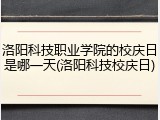 洛阳科技职业学院的校庆日是哪一天(洛阳科技校庆日)