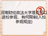 河南财经政法大学是否可以进校参观，有何限制(入校参观规定)