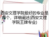 西安文理学院最好的专业是哪个，详细阐述(西安文理学院王牌专业)