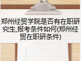 郑州经贸学院是否有在职研究生,报考条件如何(郑州经贸在职研条件)