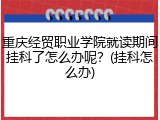 重庆经贸职业学院就读期间挂科了怎么办呢？(挂科怎么办)