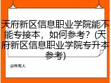 天府新区信息职业学院能不能专接本，如何参考？(天府新区信息职业学院专升本参考)