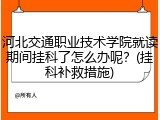 河北交通职业技术学院就读期间挂科了怎么办呢？(挂科补救措施)
