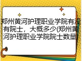 郑州黄河护理职业学院有没有院士，大概多少(郑州黄河护理职业学院院士数量)