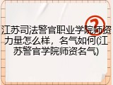 江苏司法警官职业学院师资力量怎么样，名气如何(江苏警官学院师资名气)