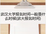 武汉大学报名时间一般是什么时候(武大报名时间)