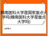 赣南医科大学是国家重点大学吗(赣南医科大学是重点大学吗)