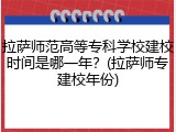拉萨师范高等专科学校建校时间是哪一年？(拉萨师专建校年份)