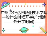 广州涉外经济职业技术学院一般什么时候开学(广州涉外开学时间)