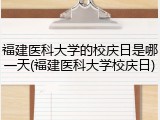 福建医科大学的校庆日是哪一天(福建医科大学校庆日)