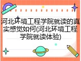 河北环境工程学院就读的真实感觉如何(河北环境工程学院就读体验)