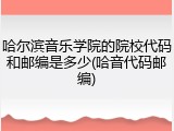 哈尔滨音乐学院的院校代码和邮编是多少(哈音代码邮编)