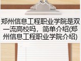 郑州信息工程职业学院是双一流高校吗，简单介绍(郑州信息工程职业学院介绍)