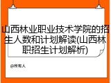 山西林业职业技术学院的招生人数和计划解读(山西林职招生计划解析)