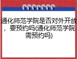 通化师范学院是否对外开放，要预约吗(通化师范学院需预约吗)