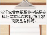 浙江农业商贸职业学院是专科还是本科院校呢(浙江农商院是专科吗)