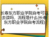 长春东方职业学院自考可以去读吗，流程是什么(长春东方职业学院自考流程)