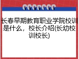 长春早期教育职业学院校训是什么，校长介绍(长幼校训校长)