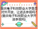重庆电子科技职业大学是否对外开放，让进去参观吗？(重庆电子科技职业大学开放参观吗)