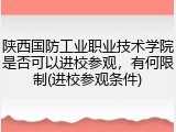 陕西国防工业职业技术学院是否可以进校参观，有何限制(进校参观条件)