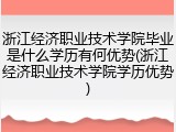 浙江经济职业技术学院毕业是什么学历有何优势(浙江经济职业技术学院学历优势)