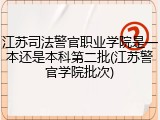 江苏司法警官职业学院是一本还是本科第二批(江苏警官学院批次)