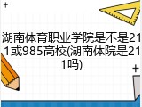 湖南体育职业学院是不是211或985高校(湖南体院是211吗)