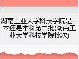 湖南工业大学科技学院是一本还是本科第二批(湖南工业大学科技学院批次)