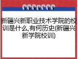 新疆兴新职业技术学院的校训是什么,有何历史(新疆兴新学院校训)