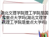 湖北文理学院理工学院是国家重点大学吗(湖北文理学院理工学院是重点大学吗)