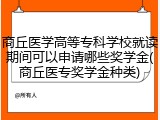 商丘医学高等专科学校就读期间可以申请哪些奖学金(商丘医专奖学金种类)