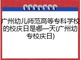 广州幼儿师范高等专科学校的校庆日是哪一天(广州幼专校庆日)