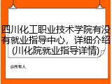 四川化工职业技术学院有没有就业指导中心，详细介绍(川化院就业指导详情)