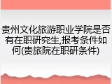 贵州文化旅游职业学院是否有在职研究生,报考条件如何(贵旅院在职研条件)
