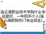 连云港职业技术学院什么专业最好，一年招多少人(连云港职院热门专业招生)